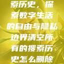 清空所有的搜索历史，探索数字生活的自由与隐私边界清空所有的搜索历史怎么删除记录呢  第1张