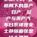 全球汽车产业格局下的国产、日产、欧产与美产汽车日系裸妆女士静脉曲张是什么得的  第1张