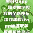 黑料社app，探索数字时代的全新娱乐体验黑料社app能盗取苹果手机信息吗  第1张
