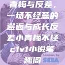 青梅与反差，一场不经意的邂逅与成长反差小青梅不经c1v1小说笔趣阁  第1张