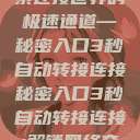 秘密入口，探索连接世界的极速通道—秘密入口3秒自动转接连接秘密入口3秒自动转接连接:解锁网络奇妙之门  第1张
