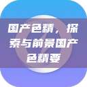 国产色精，探索与前景国产色精要  第1张
