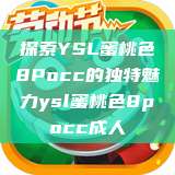 探索YSL蜜桃色8Pocc的独特魅力ysl蜜桃色8pocc成人  第1张