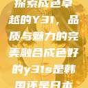 探索成色卓越的Y31，品质与魅力的完美融合成色好的y31s是韩国还是日本  第1张