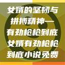 女婿的坚韧与拼搏精神—有劲枪枪到底女婿有劲枪枪到底小说免费  第1张