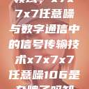 探索未知的领域，x7x7x7任意噪与数字通信中的信号传输技术x7x7x7任意噪106是杂牌子吗知乎  第1张