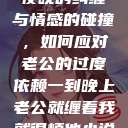 夜晚的纠缠与情感的碰撞，如何应对老公的过度依赖一到晚上老公就缠着我就很烦他小说  第1张