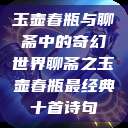 玉壶春瓶与聊斋中的奇幻世界聊斋之玉壶春瓶最经典十首诗句  第1张