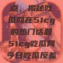 探索今日热点，揭秘吃瓜网在51cg的热门话题51cg吃瓜网今日吃瓜反差婊  第1张
