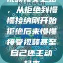视频接受之路，从拒绝到慢慢接纳刚开始拒绝后来慢慢接受视频甚至自己还主动起来  第1张