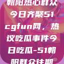 朝阳热心群众今日齐聚51cgfun网，热议吃瓜事件今日吃瓜-51朝阳群众往期  第1张