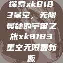 探索xk8183星空，无限奥秘的宇宙之旅xk8183星空无限最新版  第1张