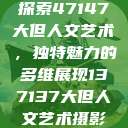 探索47147大但人文艺术，独特魅力的多维展现137137大但人文艺术摄影  第1张