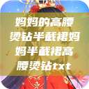 妈妈的高腰烫钻半截裙妈妈半截裙高腰烫钻txt  第1张
