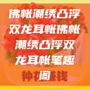 佛帐潮绣凸浮双龙耳帐佛帐潮绣凸浮双龙耳帐笔趣阁  第1张