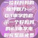 一位好妈妈的独特魅力—D3申字的启示一个好妈妈的d3申字电影完整版免费  第1张