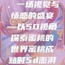 蜜桃成熟时，一场视觉与情感的盛宴—以5D视角探索蜜桃的世界蜜桃成熟时5d澎湃新闻  第1张