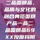 国精产品一品二品国精品，品质与文化的融合典范国精产品一品二品国精品69XX按摩抖阴学院  第1张