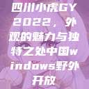 四川小虎GY2022，外观的魅力与独特之处中国windows野外开放  第1张