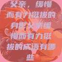 父亲,缓慢而有力挺拔的身影父亲缓慢而有力挺拔的成语有哪些 第1张 父亲,缓慢而有力挺拔的身影父亲缓慢而有力挺拔的成语有哪些 第1张