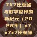 探索未知的领域，X7X7X7任意噪与数字世界的新纪元（2028年）x7x7x7任意噪2023年新版  第1张