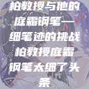柏教授与他的庭霜钢笔—细笔迹的挑战柏教授庭霜钢笔太细了头条  第1张