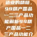 探索中国制造业的精髓，99精产国品一二三产品功能解析99精产国品一二三产品功能介绍  第1张