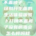 拔萝卜打牌不盖被子，一场别开生面的生活体验拔萝卜打牌不盖被子没有病毒会怎么样吗知乎  第1张