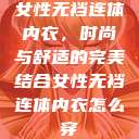 女性无裆连体内衣，时尚与舒适的完美结合女性无裆连体内衣怎么穿  第1张