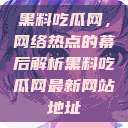 黑料吃瓜网，网络热点的幕后解析黑料吃瓜网最新网站地址  第1张