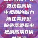 青柠影院，免费观看高清电视剧的魅力所在青柠影院免费观看电视剧高清8倩女销魂  第1张