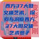 西方37大但文体艺术,探索与洞察西方37大但文体艺术包孑 第1张 西方37大但文体艺术,探索与洞察西方37大但文体艺术包孑 第1张