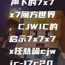探索任意噪声下的7x7x7魔方世界，CJWIC的启示7x7x7x任意噪cjwic-17c20.cm-17c.11  第1张