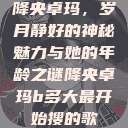 降央卓玛，岁月静好的神秘魅力与她的年龄之谜降央卓玛b多大最开始搜的歌  第1张