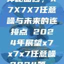 探索未来的神秘面纱，X7X7X7任意噪与未来的连接点 2024年展望x7x7x7任意噪2024第一页  第1张