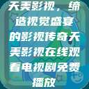 天美影视，缔造视觉盛宴的影视传奇天美影视在线观看电视剧免费播放  第1张