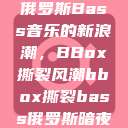 俄罗斯Bass音乐的新浪潮，BBox撕裂风潮bbox撕裂bass俄罗斯暗夜  第1张