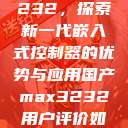 国产MAX3232，探索新一代嵌入式控制器的优势与应用国产max3232用户评价如何  第1张