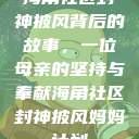 海角社区封神披风背后的故事，一位母亲的坚持与奉献海角社区封神披风妈妈计划  第1张