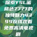 探索YSL蜜桃色7777的独特魅力4399在线观看免费高清电视剧  第1张