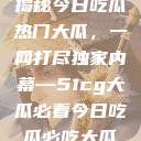 揭秘今日吃瓜热门大瓜，一网打尽独家内幕—51cg大瓜必看今日吃瓜必吃大瓜  第1张