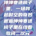 坤坤寒进桃子里，一场跨越时空的奇妙邂逅坤坤寒进桃子里在线看歌词二次元  第1张