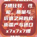 国产与进口X7槽比较，性能、质量与价值之间的权衡国产与进口x7x7x7槽比较uc  第1张