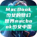 MacBook少女的梦幻世界macbook少女中国  第1张