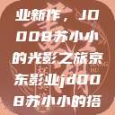 探索京东影业新作，JD008苏小小的光影之旅京东影业jd008苏小小的搭档  第1张