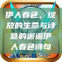 伊人春色，绽放的生命与诗意的邂逅伊人春色诗句  第1张