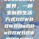 探索bbwbbwbbwbbw的世界，一种全新的生活方式BBWBBWBBwBBwBBWBBWBBWBBWHD  第1张