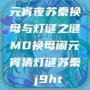 元宵夜苏秦换母与灯谜之谜MD换母闹元宵猜灯谜苏秦 j9ht  第1张