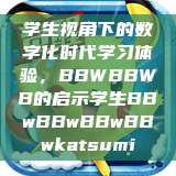 学生视角下的数字化时代学习体验，BBWBBWB的启示学生BBwBBwBBwBBwkatsumi  第1张