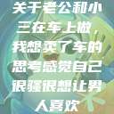 关于老公和小三在车上做，我想卖了车的思考感觉自己很骚很想让男人喜欢  第1张